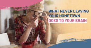 what never leaving your hometown does to your brain